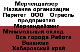 Мерчендайзер › Название организации ­ Паритет, ООО › Отрасль предприятия ­ Мерчендайзинг › Минимальный оклад ­ 28 000 - Все города Работа » Вакансии   . Хабаровский край,Комсомольск-на-Амуре г.